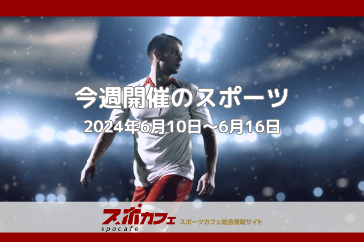 【今週開催のスポーツ】6月10日 - 6月16日